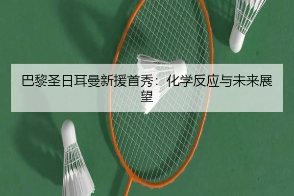 巴黎圣日耳曼新援首秀：化学反应与未来展望